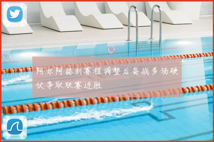 阿尔阿赫利赛程调整后备战多场硬仗争取联赛连胜