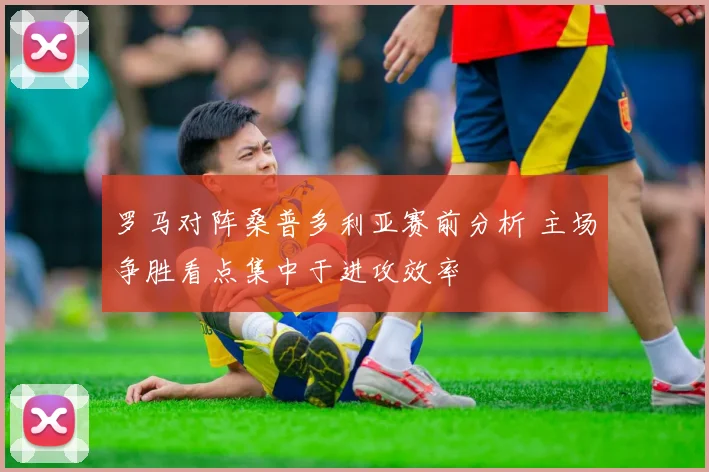 罗马对阵桑普多利亚赛前分析 主场争胜看点集中于进攻效率
