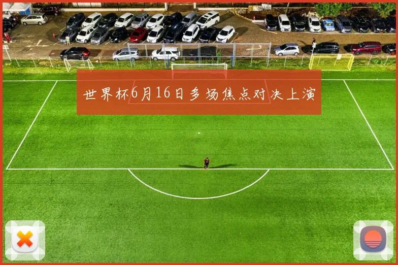 世界杯6月16日多场焦点对决上演