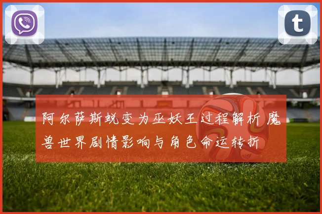 阿尔萨斯蜕变为巫妖王过程解析 魔兽世界剧情影响与角色命运转折