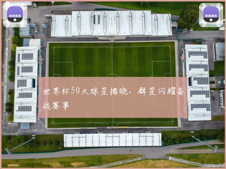世界杯50大球星揭晓，群星闪耀备战赛事