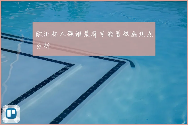 欧洲杯八强谁最有可能晋级成焦点分析