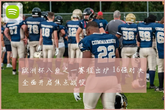 欧洲杯八分之一赛程出炉 16强对决全面开启焦点战役