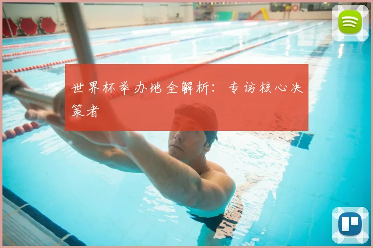 世界杯举办地全解析：专访核心决策者