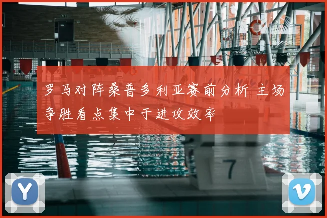 罗马对阵桑普多利亚赛前分析 主场争胜看点集中于进攻效率