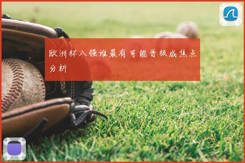 欧洲杯八强谁最有可能晋级成焦点分析