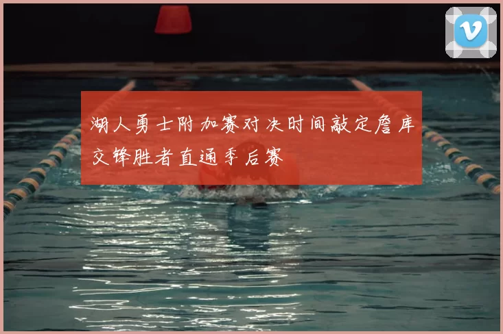 湖人勇士附加赛对决时间敲定詹库交锋胜者直通季后赛