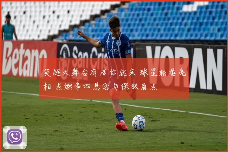 英超大舞台有活你就来 球星轮番亮相 点燃争四悬念与保级看点