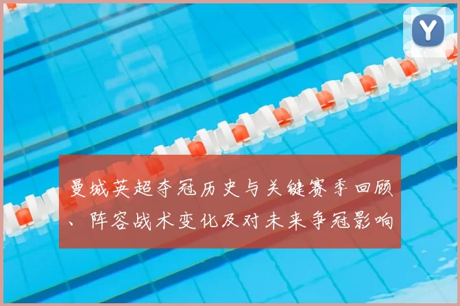 曼城英超夺冠历史与关键赛季回顾、阵容战术变化及对未来争冠影响