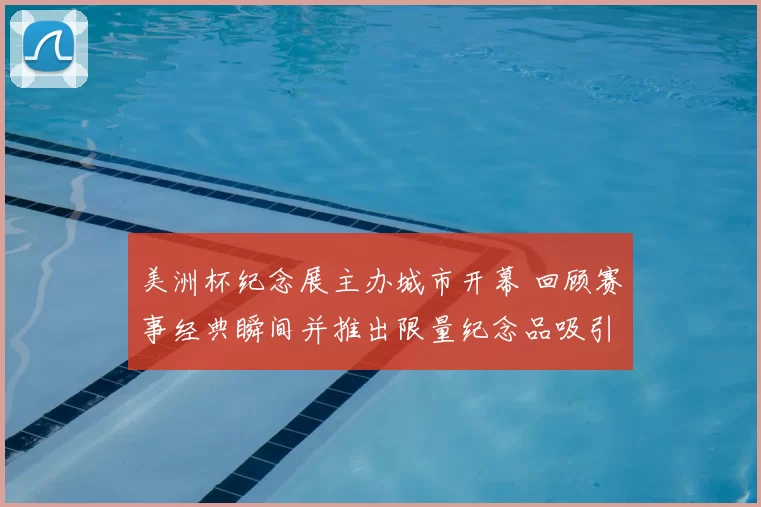 美洲杯纪念展主办城市开幕 回顾赛事经典瞬间并推出限量纪念品吸引球迷