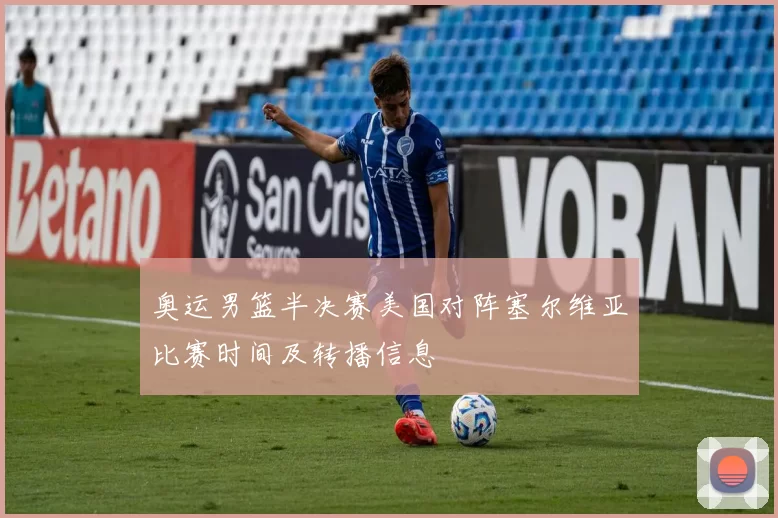 奥运男篮半决赛美国对阵塞尔维亚比赛时间及转播信息