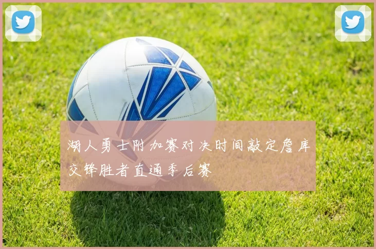 湖人勇士附加赛对决时间敲定詹库交锋胜者直通季后赛