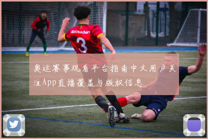 奥运赛事观看平台指南中文用户关注App直播覆盖与版权信息