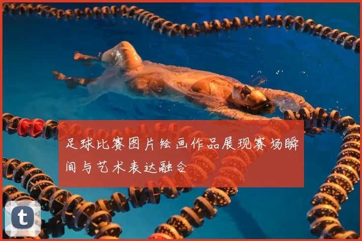 足球比赛图片绘画作品展现赛场瞬间与艺术表达融合