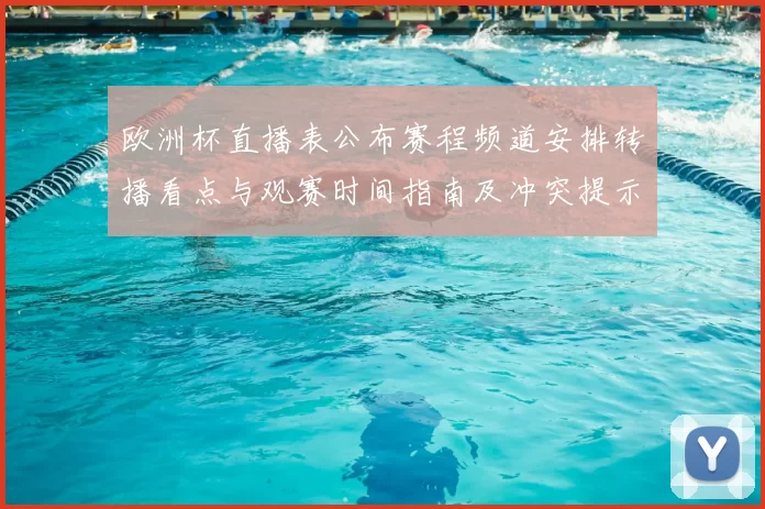 欧洲杯直播表公布赛程频道安排转播看点与观赛时间指南及冲突提示