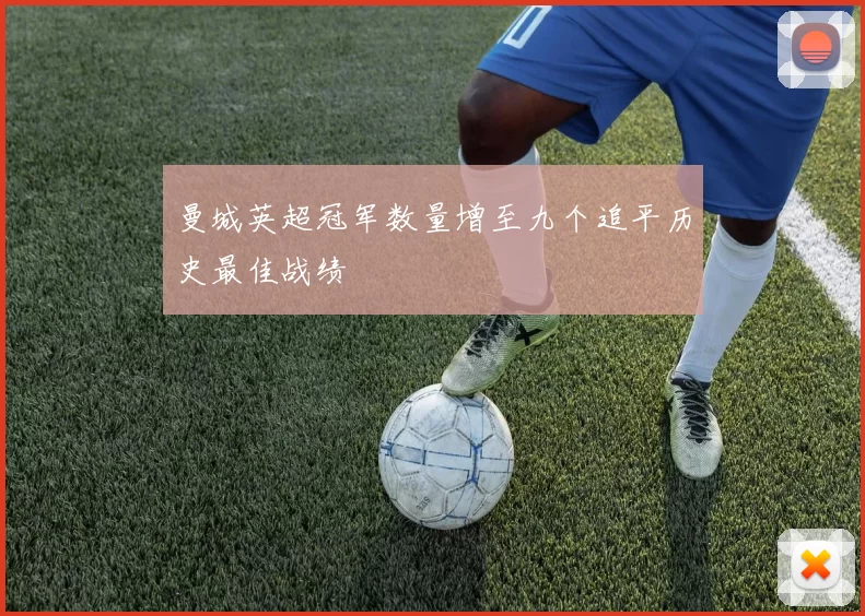 曼城英超冠军数量增至九个追平历史最佳战绩