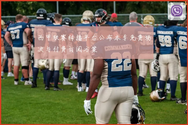 西甲联赛转播平台公布本季免费场次与付费订阅方案