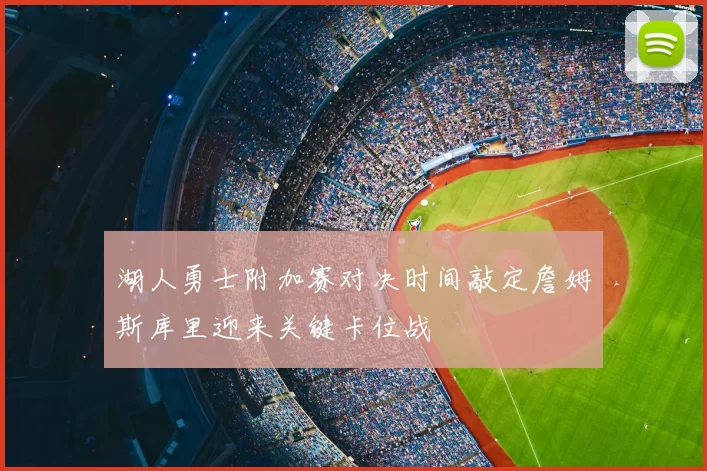 湖人勇士附加赛对决时间敲定詹姆斯库里迎来关键卡位战