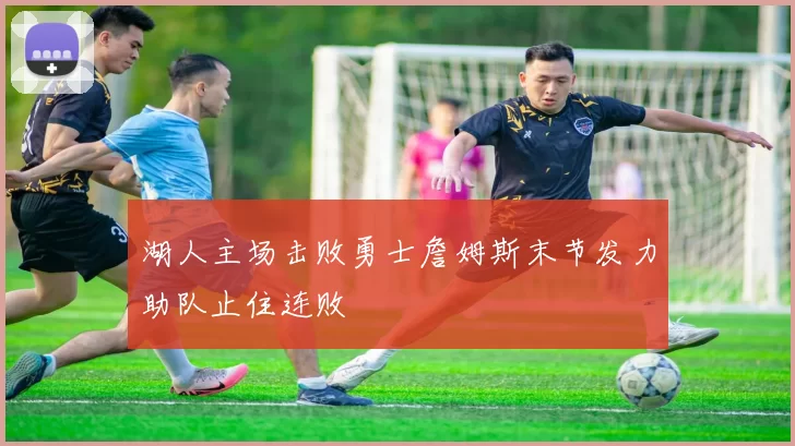 湖人主场击败勇士詹姆斯末节发力助队止住连败