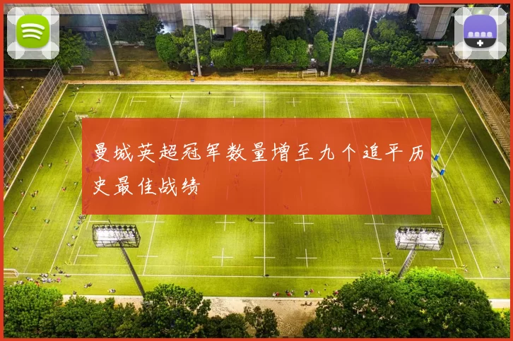 曼城英超冠军数量增至九个追平历史最佳战绩