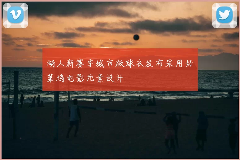 湖人新赛季城市版球衣发布采用好莱坞电影元素设计