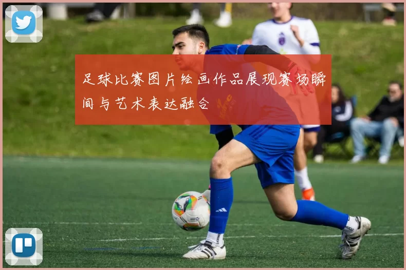 足球比赛图片绘画作品展现赛场瞬间与艺术表达融合