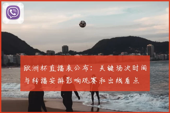 欧洲杯直播表公布：关键场次时间与转播安排影响观赛和出线看点