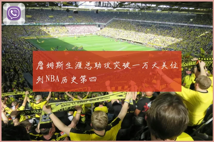 詹姆斯生涯总助攻突破一万大关位列NBA历史第四