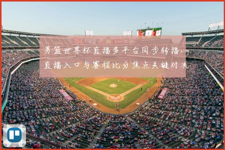 男篮世界杯直播多平台同步转播，直播入口与赛程比分焦点关键对决一览