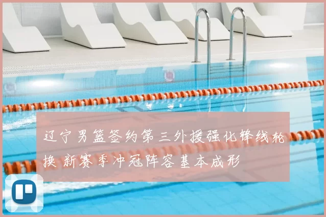 辽宁男篮签约第三外援强化锋线轮换 新赛季冲冠阵容基本成形